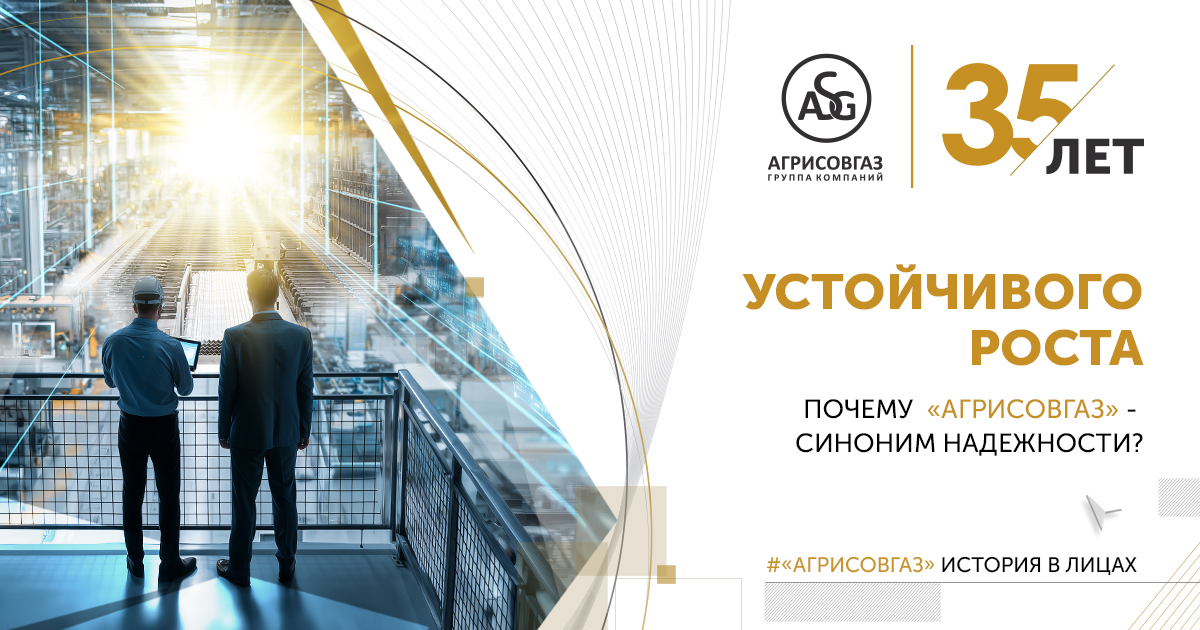 35 ЛЕТ УСТОЙЧИВОГО РОСТА. ПОЧЕМУ «АГРИСОВГАЗ» – СИНОНИМ НАДЕЖНОСТИ?